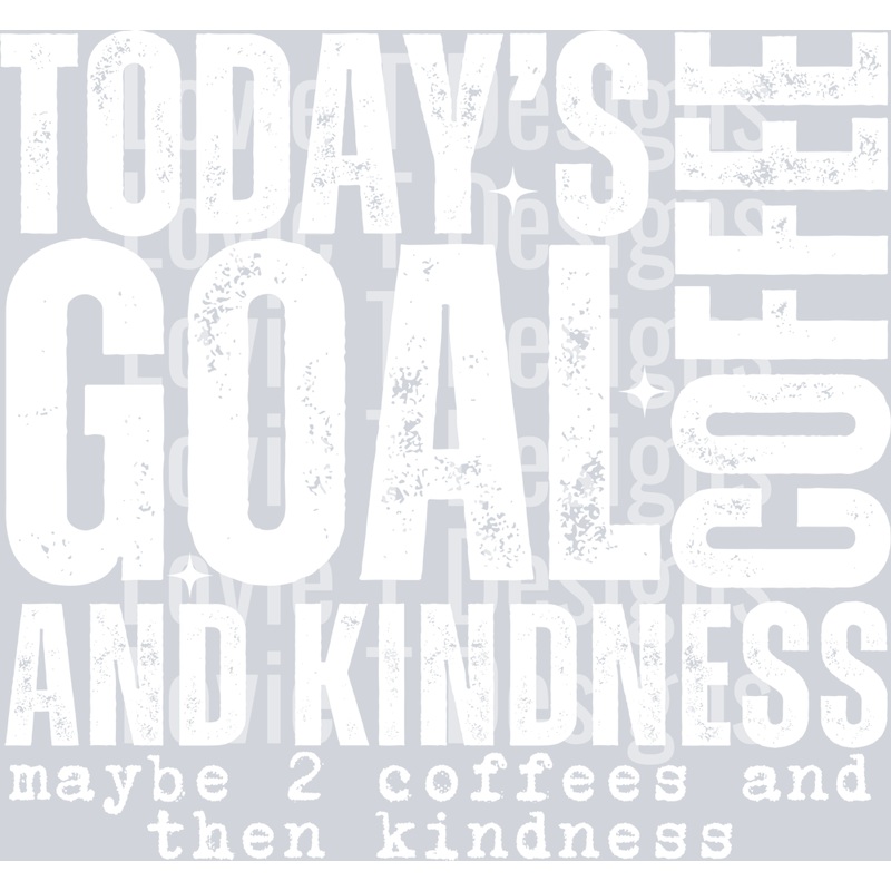 TODAYS GOAL COFFEE AND KINDNESS WHITE FONT